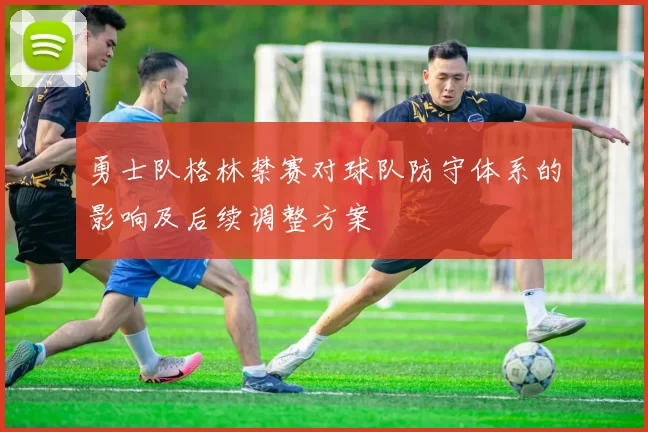 勇士队格林禁赛对球队防守体系的影响及后续调整方案