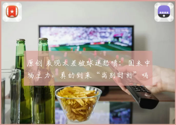 原创 表现太差被球迷怒喷：国米中场主力，真的到来“离别时刻”吗