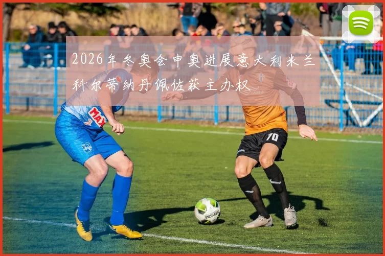 2026年冬奥会申奥进展意大利米兰科尔蒂纳丹佩佐获主办权