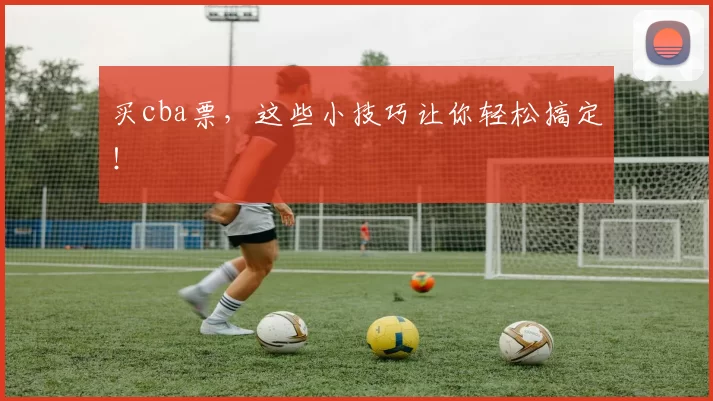 买cba票，这些小技巧让你轻松搞定！