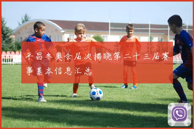 平昌冬奥会届次揭晓第二十三届赛事基本信息汇总