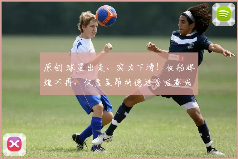 原创 球星出走、实力下滑！快船辉煌不再，仅靠莱昂纳德进季后赛或成奢望