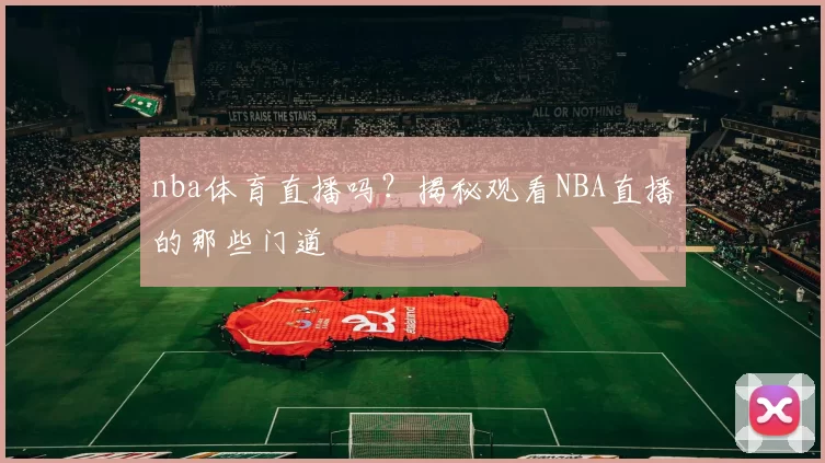 nba体育直播吗？揭秘观看NBA直播的那些门道