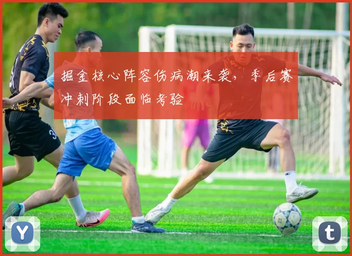 掘金核心阵容伤病潮来袭，季后赛冲刺阶段面临考验