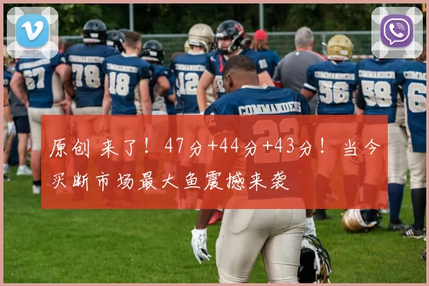 原创 来了！47分+44分+43分！当今买断市场最大鱼震撼来袭