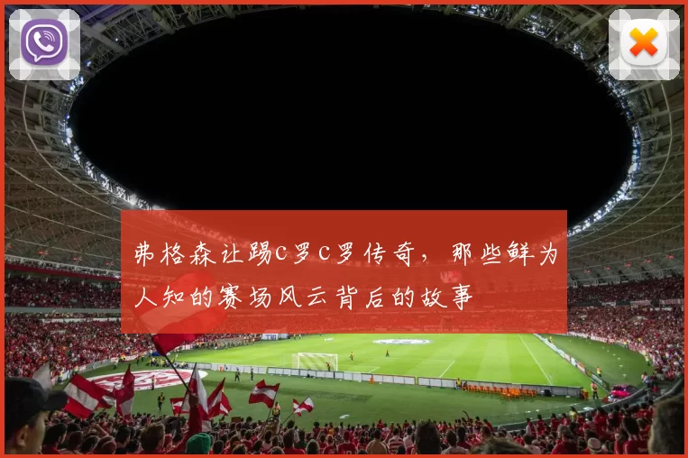 弗格森让踢c罗c罗传奇，那些鲜为人知的赛场风云背后的故事