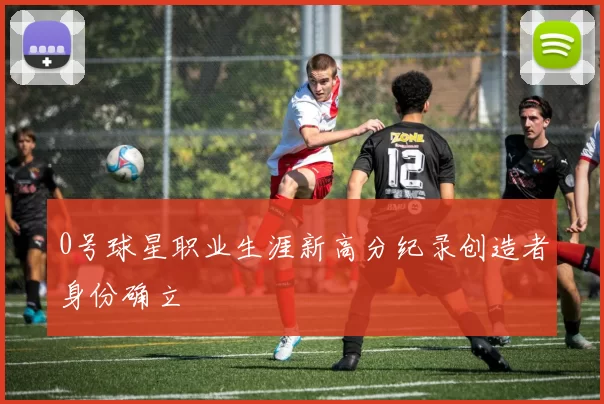 0号球星职业生涯新高分纪录创造者身份确立