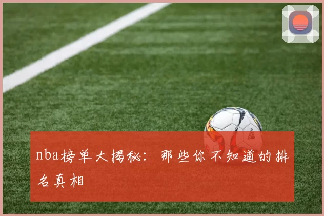nba榜单大揭秘：那些你不知道的排名真相