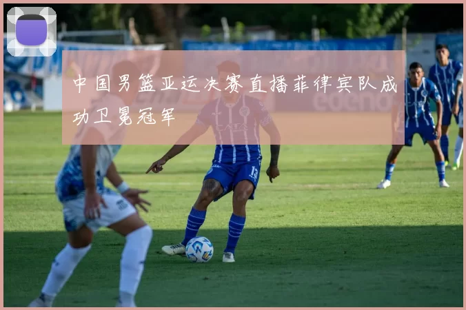 中国男篮亚运决赛直播菲律宾队成功卫冕冠军